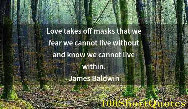 Quote by Albert Einstein: Love takes off masks that we fear we cannot live without and know we cannot live within.
