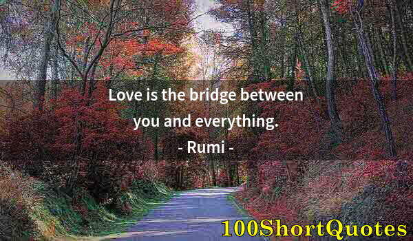 Quote by Albert Einstein: Love is the bridge between you and everything.
