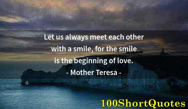 Quote by Albert Einstein: Let us always meet each other with a smile, for the smile is the beginning of love.