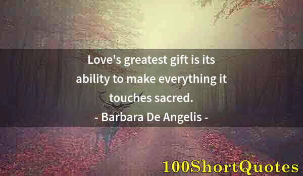 Quote by Albert Einstein: Love's greatest gift is its ability to make everything it touches sacred.