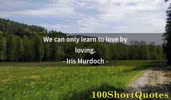 Quote by Albert Einstein: We can only learn to love by loving.
