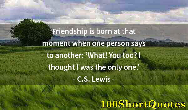 Quote by Albert Einstein: Friendship is born at that moment when one person says to another: ‘What! You too? I thought I was t...