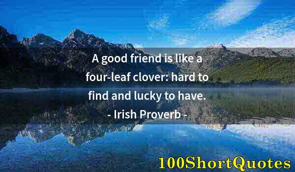 Quote by Albert Einstein: A good friend is like a four-leaf clover: hard to find and lucky to have.