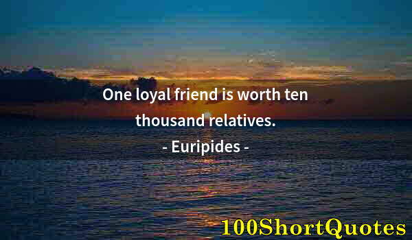 Quote by Albert Einstein: One loyal friend is worth ten thousand relatives.
