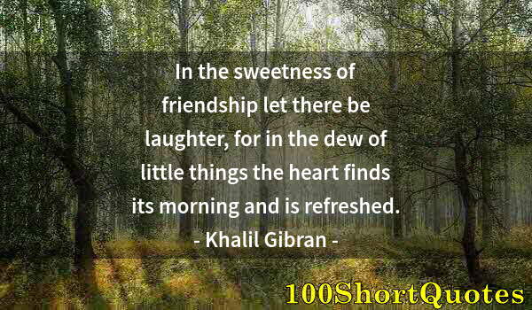 Quote by Albert Einstein: In the sweetness of friendship let there be laughter, for in the dew of little things the heart find...