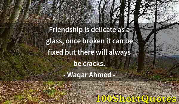 Quote by Albert Einstein: Friendship is delicate as a glass, once broken it can be fixed but there will always be cracks.