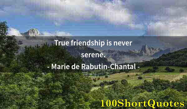 Quote by Albert Einstein: True friendship is never serene.