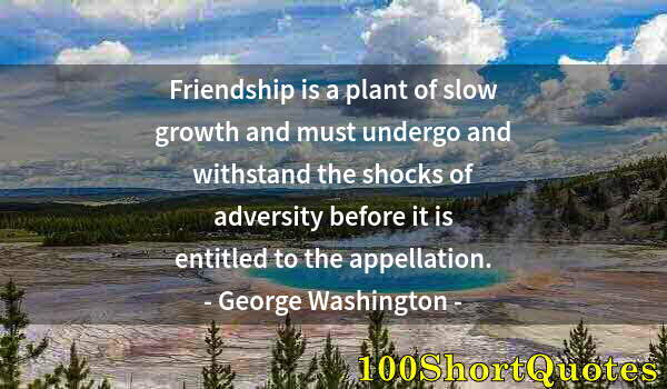 Quote by Albert Einstein: Friendship is a plant of slow growth and must undergo and withstand the shocks of adversity before i...
