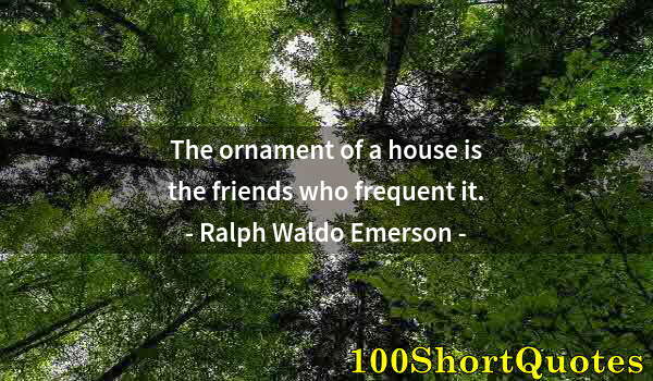 Quote by Albert Einstein: The ornament of a house is the friends who frequent it.