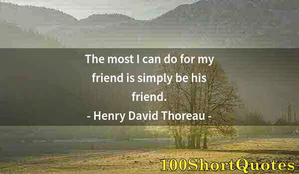 Quote by Albert Einstein: The most I can do for my friend is simply be his friend.