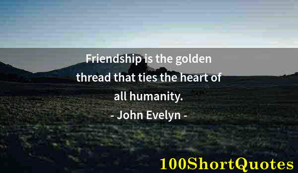 Quote by Albert Einstein: Friendship is the golden thread that ties the heart of all humanity.