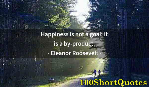 Quote by Albert Einstein: Happiness is not a goal; it is a by-product.