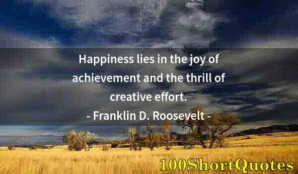 Quote by Albert Einstein: Happiness lies in the joy of achievement and the thrill of creative effort.