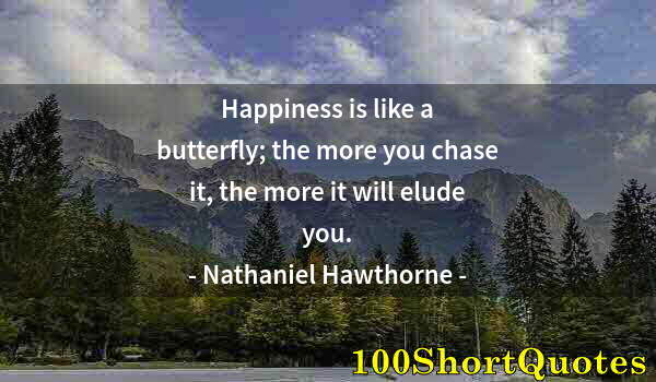 Quote by Albert Einstein: Happiness is like a butterfly; the more you chase it, the more it will elude you.