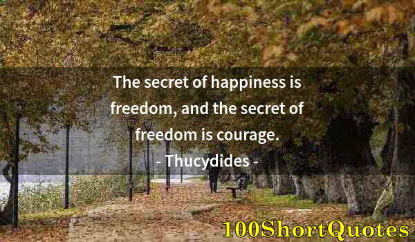 Quote by Albert Einstein: The secret of happiness is freedom, and the secret of freedom is courage.
