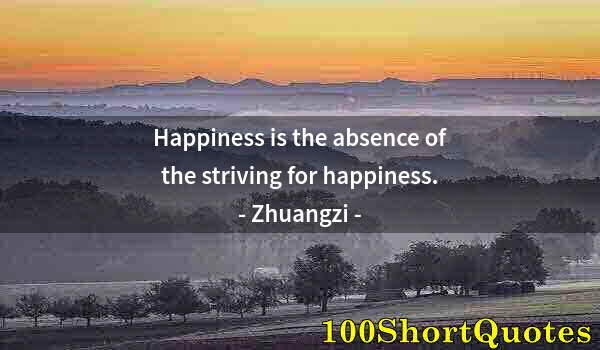 Quote by Albert Einstein: Happiness is the absence of the striving for happiness.