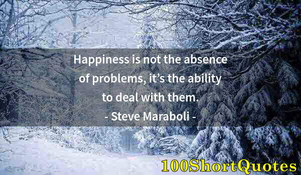 Quote by Albert Einstein: Happiness is not the absence of problems, it’s the ability to deal with them.