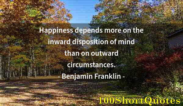 Quote by Albert Einstein: Happiness depends more on the inward disposition of mind than on outward circumstances.