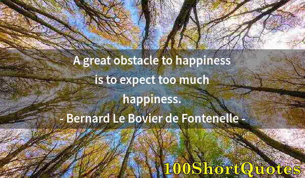 Quote by Albert Einstein: A great obstacle to happiness is to expect too much happiness.