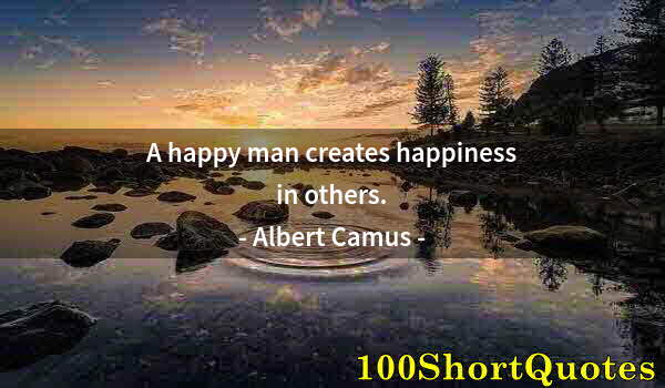 Quote by Albert Einstein: A happy man creates happiness in others.