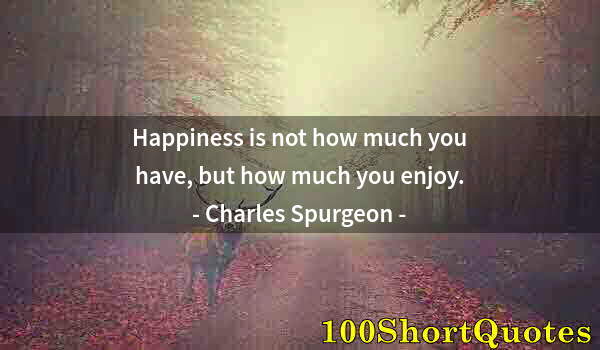 Quote by Albert Einstein: Happiness is not how much you have, but how much you enjoy.