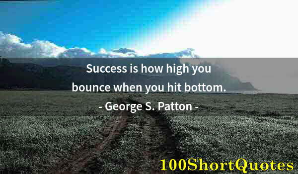 Quote by Albert Einstein: Success is how high you bounce when you hit bottom.
