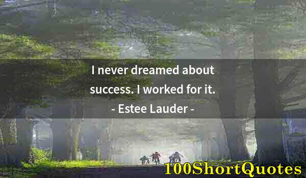 Quote by Albert Einstein: I never dreamed about success. I worked for it.