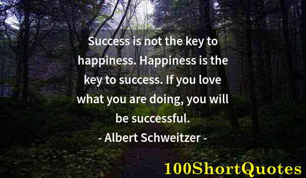 Quote by Albert Einstein: Success is not the key to happiness. Happiness is the key to success. If you love what you are doing...