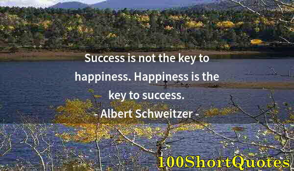 Quote by Albert Einstein: Success is not the key to happiness. Happiness is the key to success.