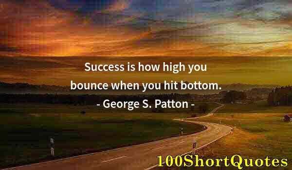 Quote by Albert Einstein: Success is how high you bounce when you hit bottom.