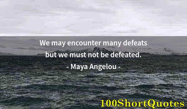 Quote by Albert Einstein: We may encounter many defeats but we must not be defeated.