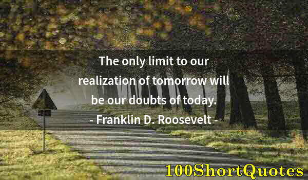 Quote by Albert Einstein: The only limit to our realization of tomorrow will be our doubts of today.