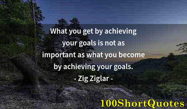 Quote by Albert Einstein: What you get by achieving your goals is not as important as what you become by achieving your goals.