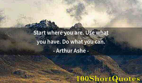 Quote by Albert Einstein: Start where you are. Use what you have. Do what you can.