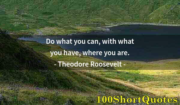 Quote by Albert Einstein: Do what you can, with what you have, where you are.