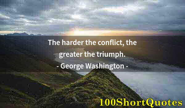 Quote by Albert Einstein: The harder the conflict, the greater the triumph.