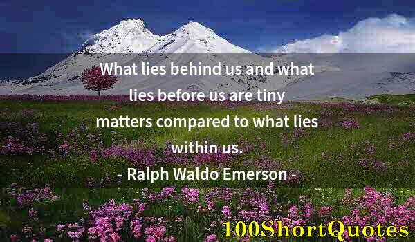Quote by Albert Einstein: What lies behind us and what lies before us are tiny matters compared to what lies within us.