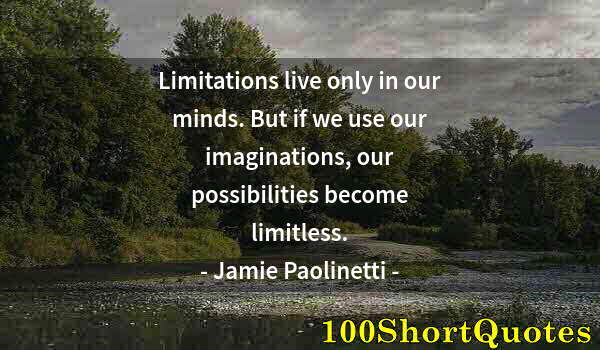 Quote by Albert Einstein: Limitations live only in our minds. But if we use our imaginations, our possibilities become limitle...