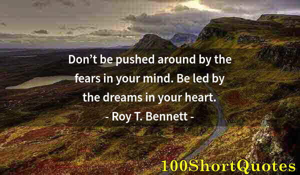 Quote by Albert Einstein: Don’t be pushed around by the fears in your mind. Be led by the dreams in your heart.