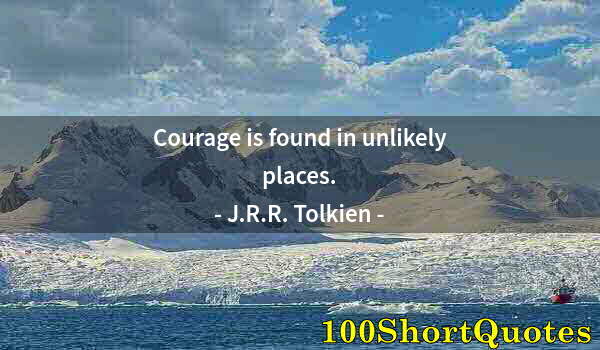 Quote by Albert Einstein: Courage is found in unlikely places.