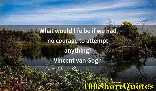 Quote by Albert Einstein: What would life be if we had no courage to attempt anything?