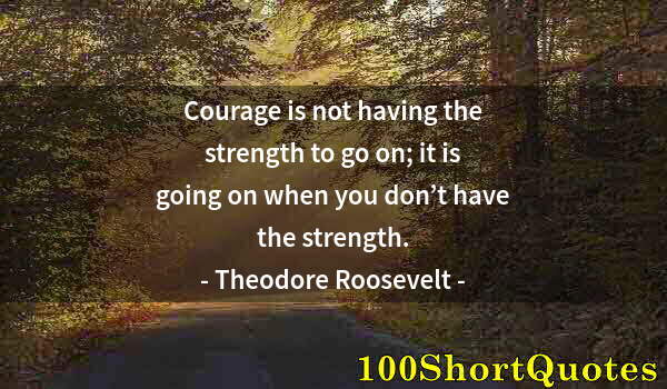 Quote by Albert Einstein: Courage is not having the strength to go on; it is going on when you don’t have the strength.