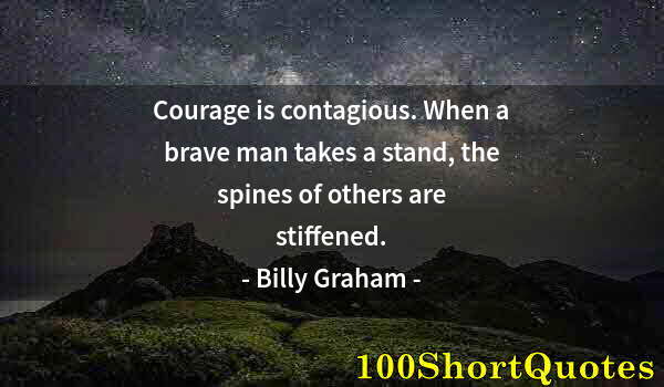 Quote by Albert Einstein: Courage is contagious. When a brave man takes a stand, the spines of others are stiffened.