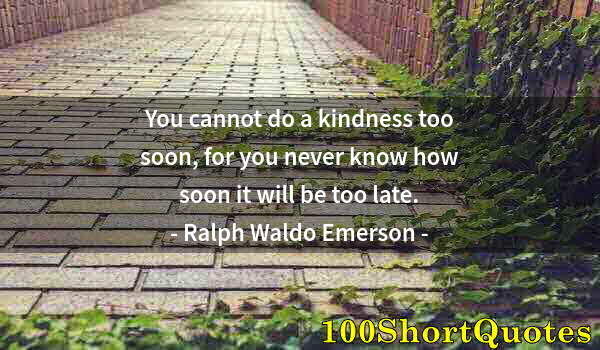 Quote by Albert Einstein: You cannot do a kindness too soon, for you never know how soon it will be too late.