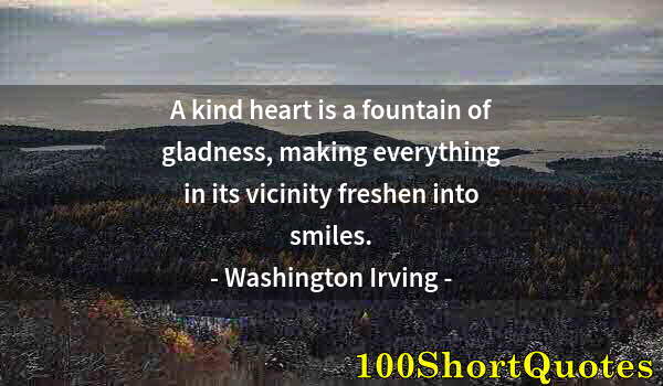 Quote by Albert Einstein: A kind heart is a fountain of gladness, making everything in its vicinity freshen into smiles.