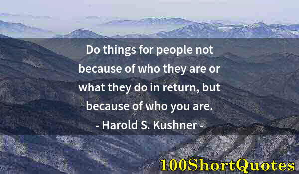 Quote by Albert Einstein: Do things for people not because of who they are or what they do in return, but because of who you a...