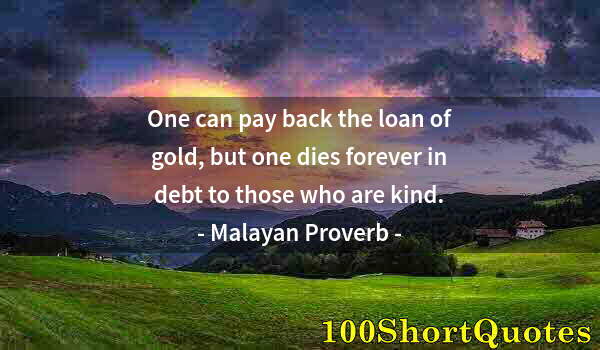 Quote by Albert Einstein: One can pay back the loan of gold, but one dies forever in debt to those who are kind.