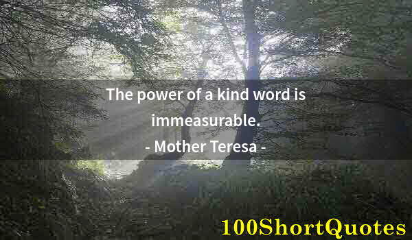 Quote by Albert Einstein: The power of a kind word is immeasurable.