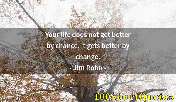 Quote by Albert Einstein: Your life does not get better by chance, it gets better by change.