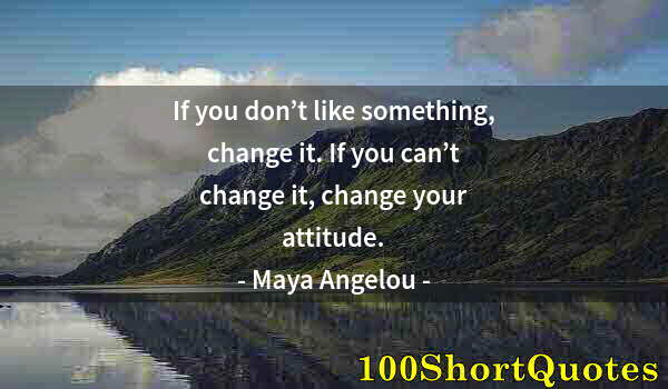 Quote by Albert Einstein: If you don’t like something, change it. If you can’t change it, change your attitude.